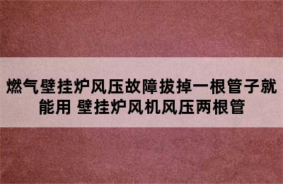 燃气壁挂炉风压故障拔掉一根管子就能用 壁挂炉风机风压两根管